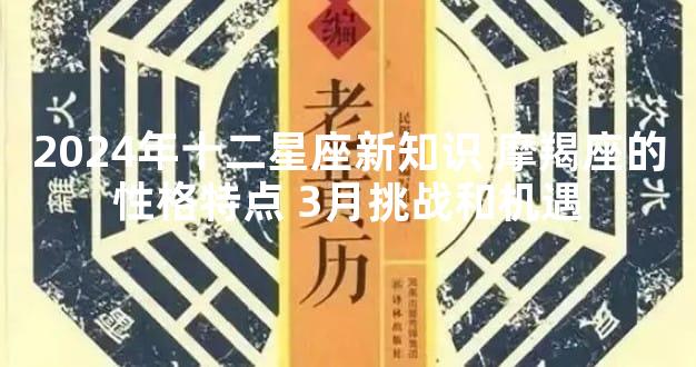 2024年十二星座新知识 摩羯座的性格特点 3月挑战和机遇